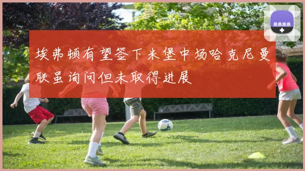 埃弗顿有望签下米堡中场哈克尼曼联虽询问但未取得进展
