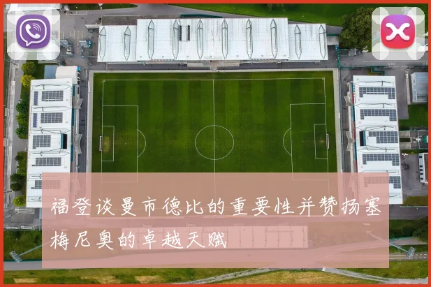 福登谈曼市德比的重要性并赞扬塞梅尼奥的卓越天赋
