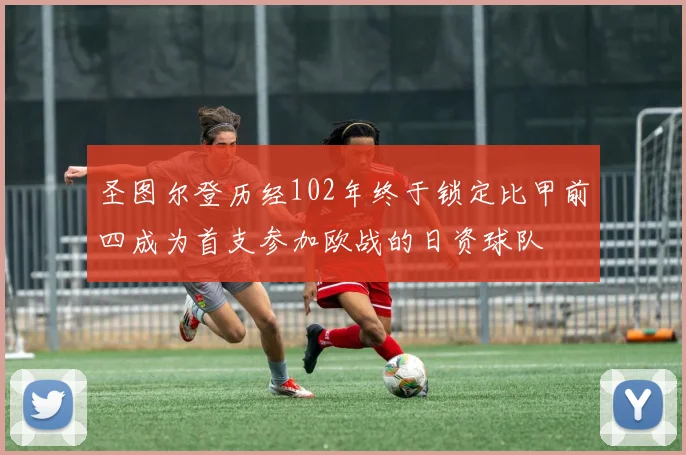 圣图尔登历经102年终于锁定比甲前四成为首支参加欧战的日资球队