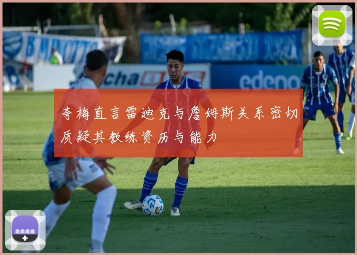 夸梅直言雷迪克与詹姆斯关系密切质疑其教练资历与能力