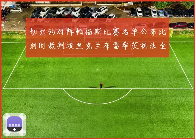 切尔西对阵帕福斯比赛名单公布比利时裁判埃里克兰布雷希茨执法全场