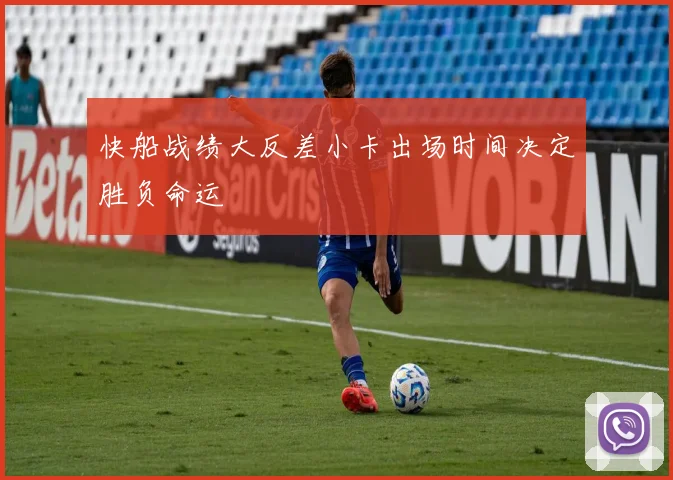 快船战绩大反差小卡出场时间决定胜负命运