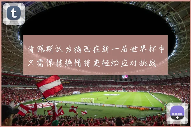 肯佩斯认为梅西在新一届世界杯中只需保持热情将更轻松应对挑战