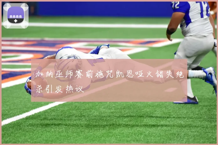 加纳巫师赛前施咒凯恩哑火错失绝杀引发热议