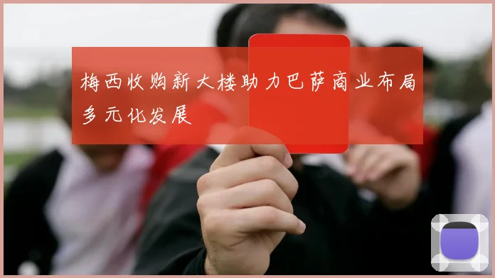 梅西收购新大楼助力巴萨商业布局多元化发展