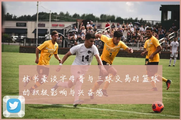 林书豪谈字母哥与三球交易对篮球的积极影响与兴奋感